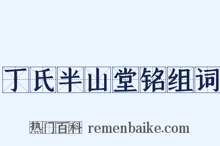 丁氏半山堂铭组词是什么意思的图片